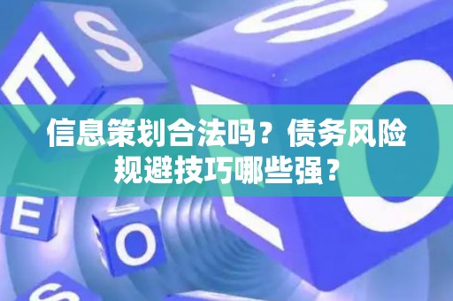 信息策划合法吗？债务风险规避技巧哪些强？